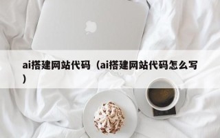 博白ai搭建网站代码（ai搭建网站代码怎么写）