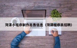 博白菏泽小程序制作出售信息（菏泽程序员招聘）