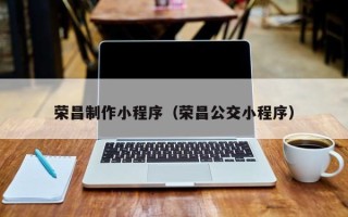 博白荣昌制作小程序（荣昌公交小程序）