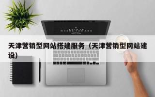 博白天津营销型网站搭建服务（天津营销型网站建设）