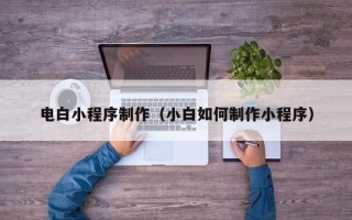 博白电白小程序制作（小白如何制作小程序）