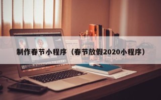 博白制作春节小程序（春节放假2020小程序）