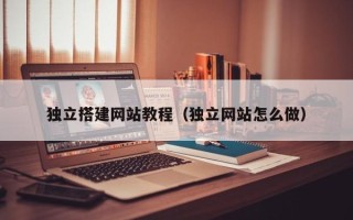 博白独立搭建网站教程（独立网站怎么做）
