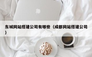 博白东城网站搭建公司有哪些（成都网站搭建公司）