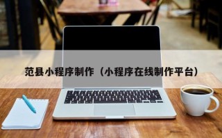 博白范县小程序制作（小程序在线制作平台）