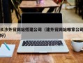 博白长沙外贸网站搭建公司（建外贸网站哪家公司好）