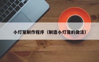 博白小灯笼制作程序（制造小灯笼的做法）