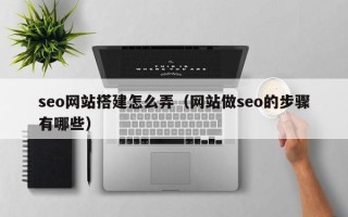 博白seo网站搭建怎么弄（网站做seo的步骤有哪些）