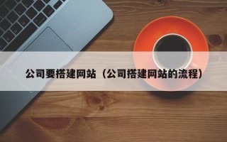 博白公司要搭建网站（公司搭建网站的流程）